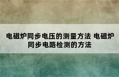 电磁炉同步电压的测量方法 电磁炉同步电路检测的方法